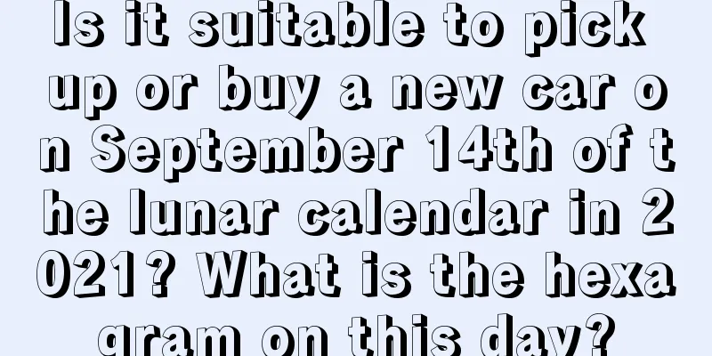 Is it suitable to pick up or buy a new car on September 14th of the lunar calendar in 2021? What is the hexagram on this day?