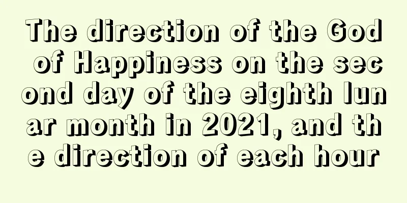 The direction of the God of Happiness on the second day of the eighth lunar month in 2021, and the direction of each hour