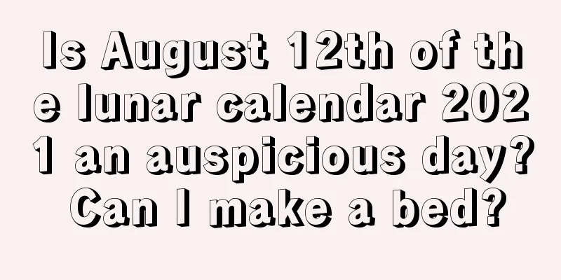 Is August 12th of the lunar calendar 2021 an auspicious day? Can I make a bed?