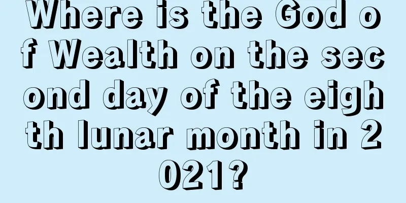 Where is the God of Wealth on the second day of the eighth lunar month in 2021?