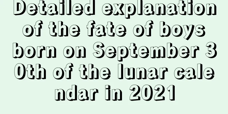 Detailed explanation of the fate of boys born on September 30th of the lunar calendar in 2021