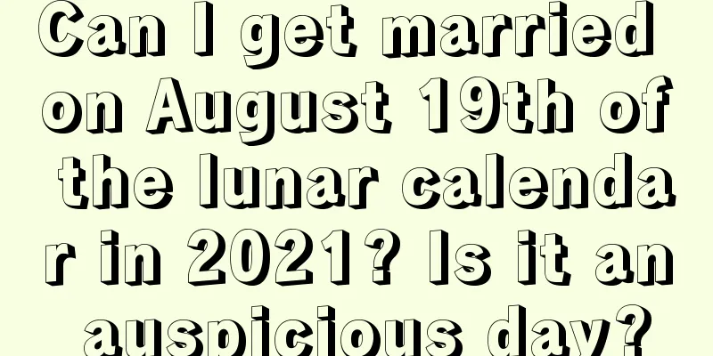 Can I get married on August 19th of the lunar calendar in 2021? Is it an auspicious day?