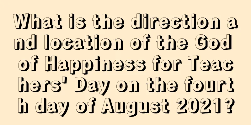 What is the direction and location of the God of Happiness for Teachers' Day on the fourth day of August 2021?