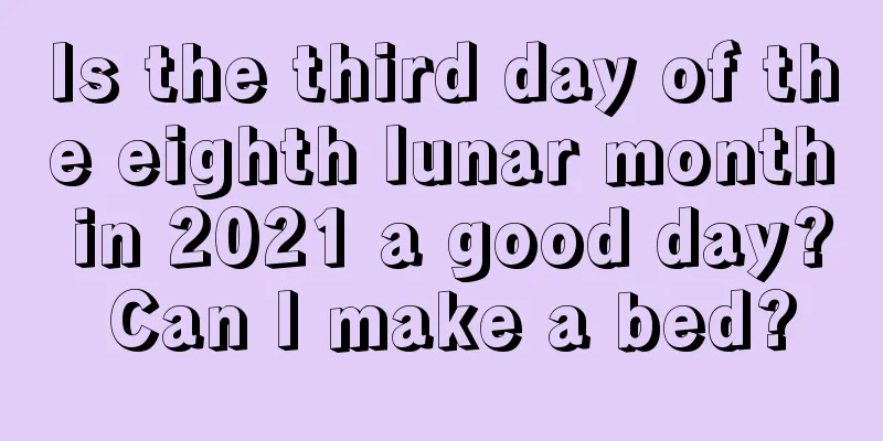 Is the third day of the eighth lunar month in 2021 a good day? Can I make a bed?