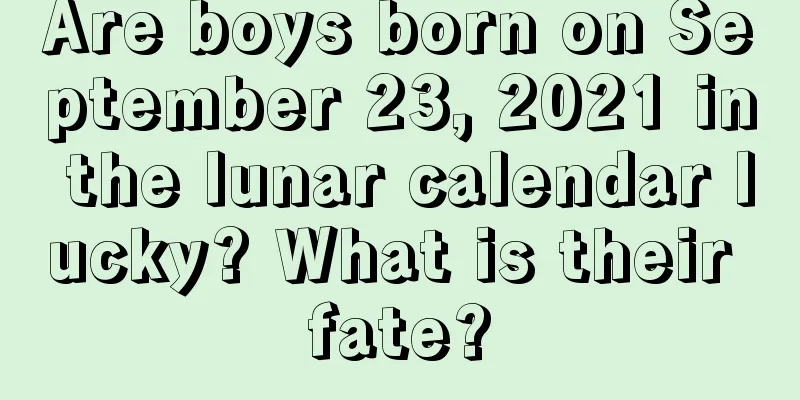 Are boys born on September 23, 2021 in the lunar calendar lucky? What is their fate?