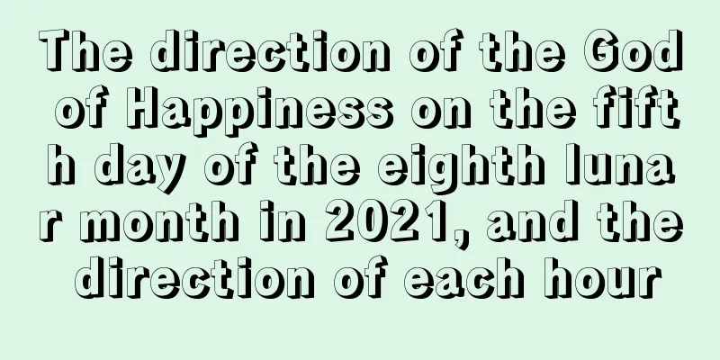 The direction of the God of Happiness on the fifth day of the eighth lunar month in 2021, and the direction of each hour