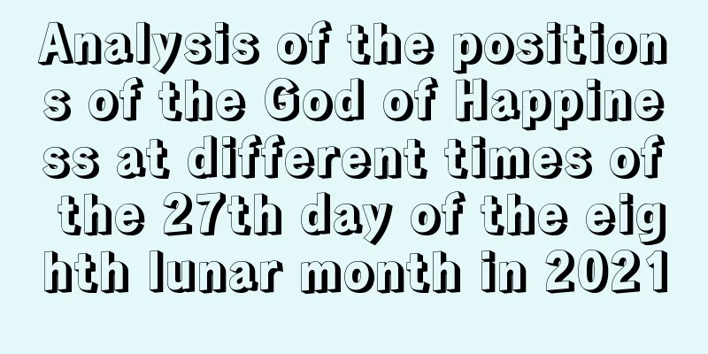 Analysis of the positions of the God of Happiness at different times of the 27th day of the eighth lunar month in 2021