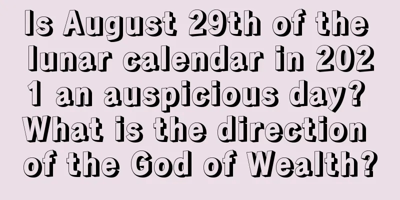 Is August 29th of the lunar calendar in 2021 an auspicious day? What is the direction of the God of Wealth?