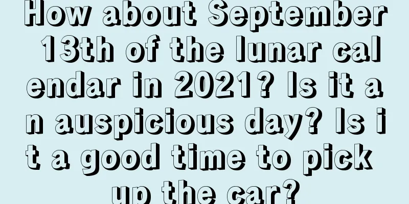 How about September 13th of the lunar calendar in 2021? Is it an auspicious day? Is it a good time to pick up the car?