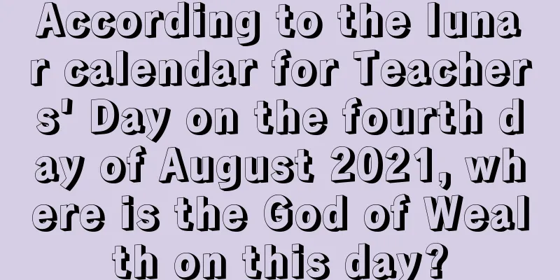 According to the lunar calendar for Teachers' Day on the fourth day of August 2021, where is the God of Wealth on this day?