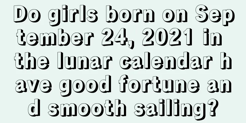 Do girls born on September 24, 2021 in the lunar calendar have good fortune and smooth sailing?