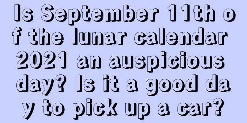 Is September 11th of the lunar calendar 2021 an auspicious day? Is it a good day to pick up a car?