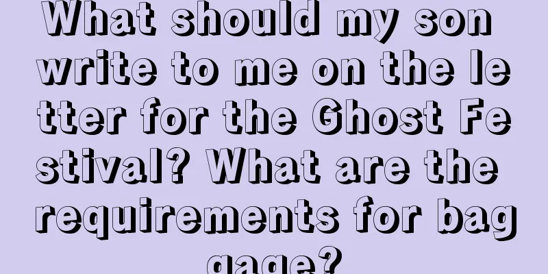 What should my son write to me on the letter for the Ghost Festival? What are the requirements for baggage?