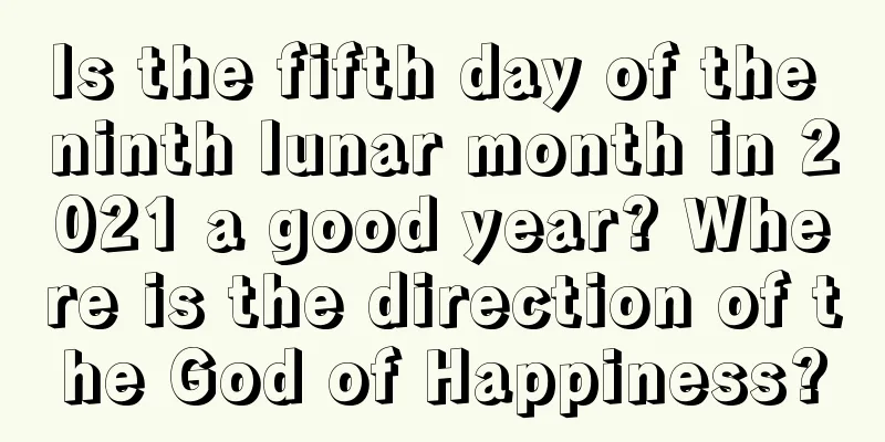 Is the fifth day of the ninth lunar month in 2021 a good year? Where is the direction of the God of Happiness?