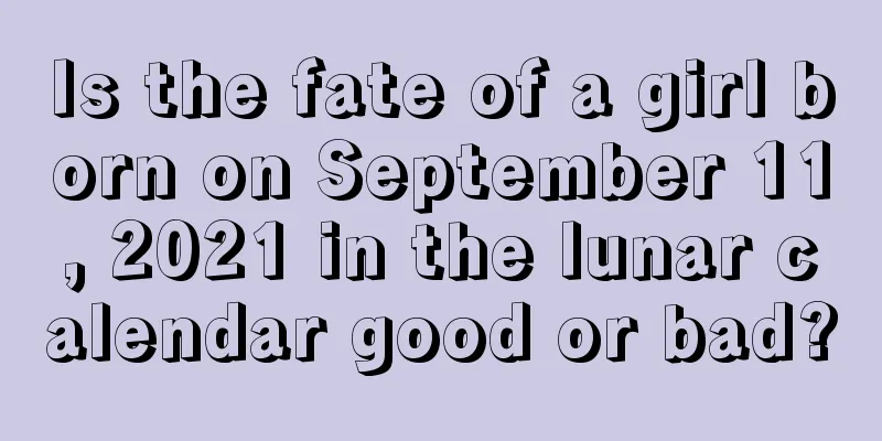 Is the fate of a girl born on September 11, 2021 in the lunar calendar good or bad?
