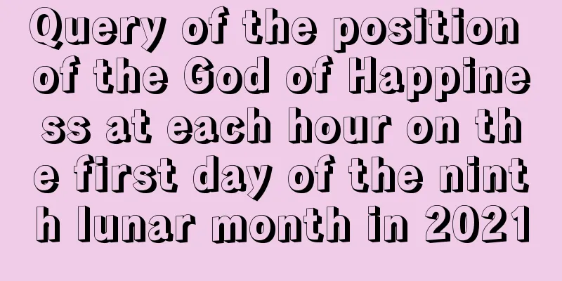 Query of the position of the God of Happiness at each hour on the first day of the ninth lunar month in 2021