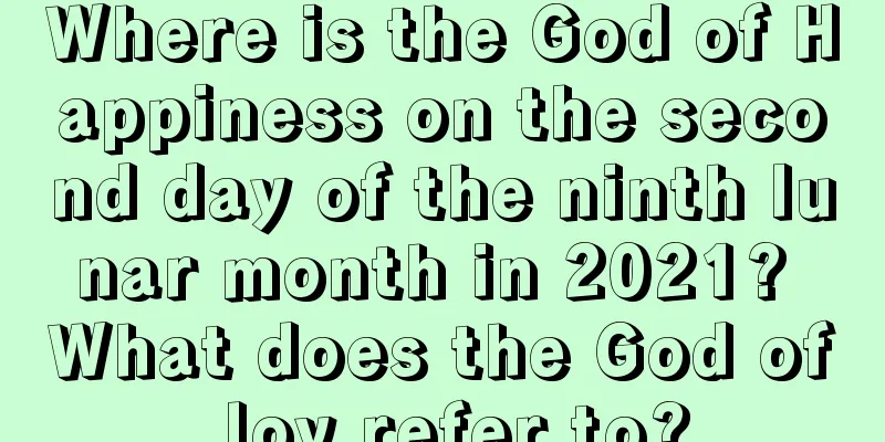 Where is the God of Happiness on the second day of the ninth lunar month in 2021? What does the God of Joy refer to?