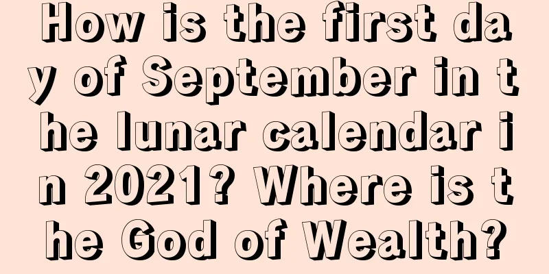How is the first day of September in the lunar calendar in 2021? Where is the God of Wealth?