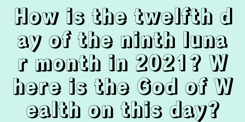 How is the twelfth day of the ninth lunar month in 2021? Where is the God of Wealth on this day?
