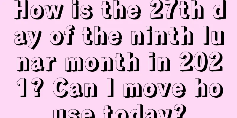 How is the 27th day of the ninth lunar month in 2021? Can I move house today?