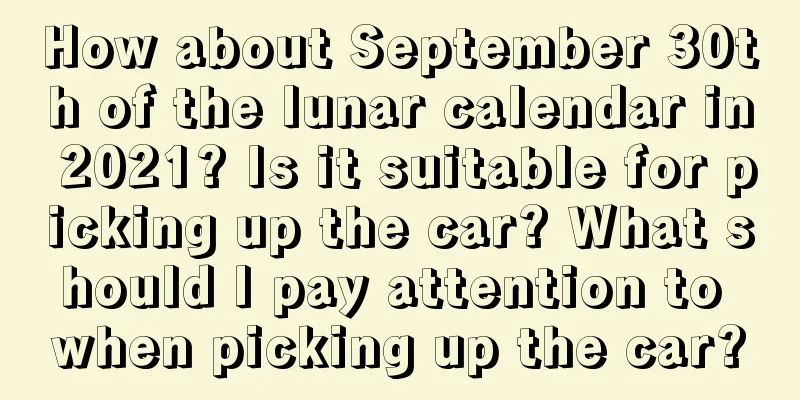 How about September 30th of the lunar calendar in 2021? Is it suitable for picking up the car? What should I pay attention to when picking up the car?