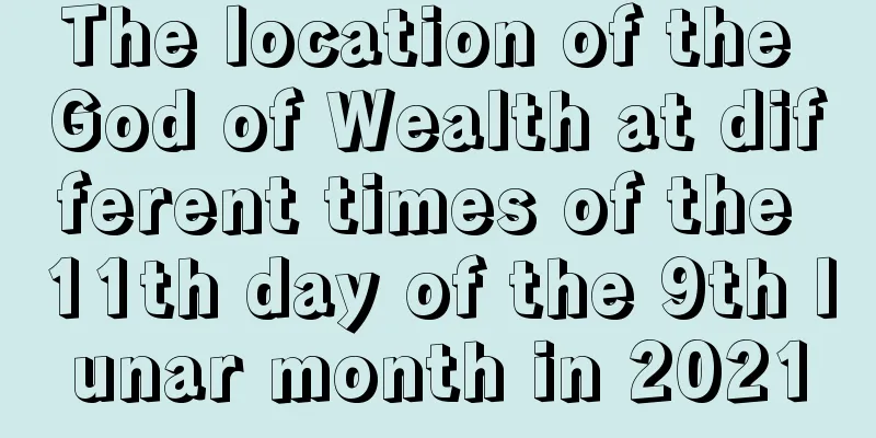 The location of the God of Wealth at different times of the 11th day of the 9th lunar month in 2021