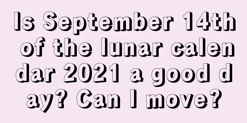 Is September 14th of the lunar calendar 2021 a good day? Can I move?