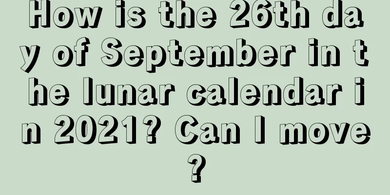 How is the 26th day of September in the lunar calendar in 2021? Can I move?