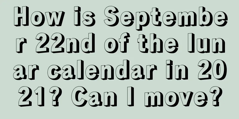 How is September 22nd of the lunar calendar in 2021? Can I move?