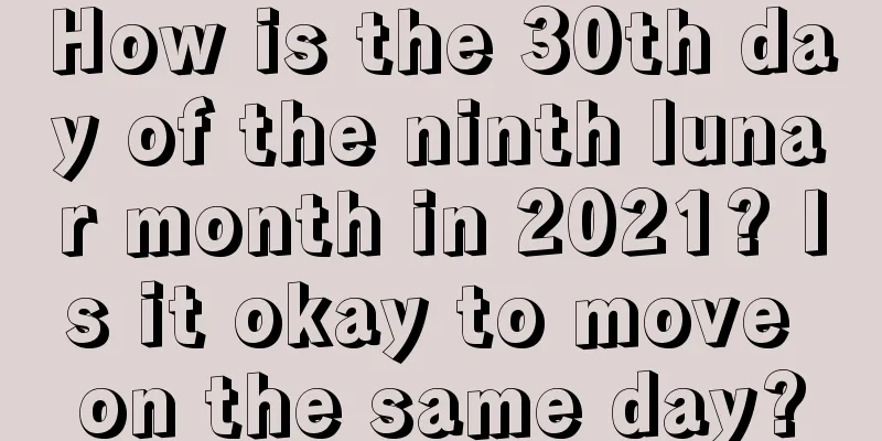How is the 30th day of the ninth lunar month in 2021? Is it okay to move on the same day?