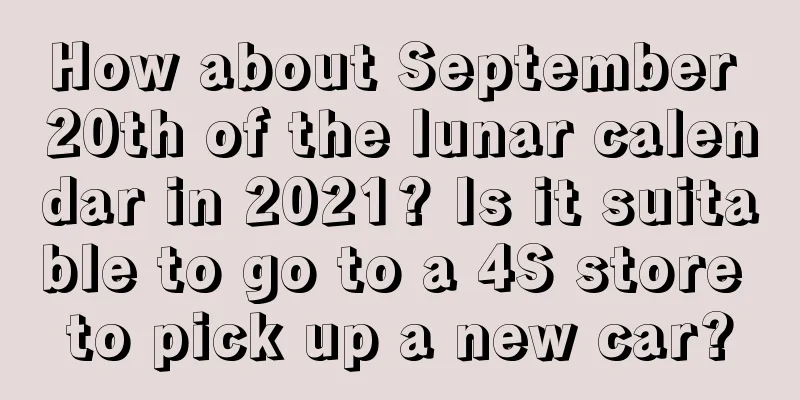 How about September 20th of the lunar calendar in 2021? Is it suitable to go to a 4S store to pick up a new car?