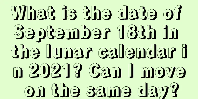 What is the date of September 18th in the lunar calendar in 2021? Can I move on the same day?
