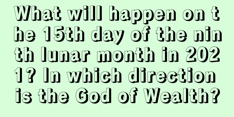 What will happen on the 15th day of the ninth lunar month in 2021? In which direction is the God of Wealth?
