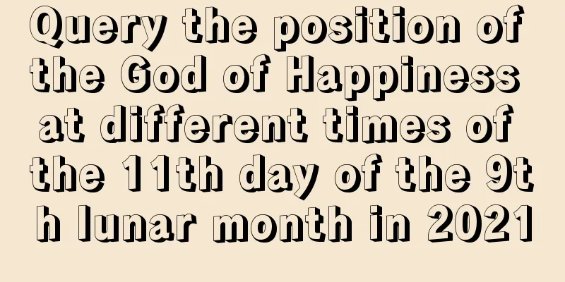 Query the position of the God of Happiness at different times of the 11th day of the 9th lunar month in 2021