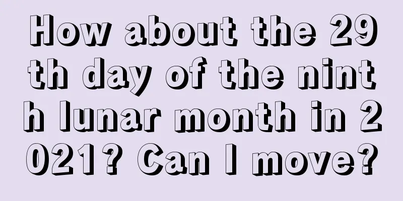How about the 29th day of the ninth lunar month in 2021? Can I move?