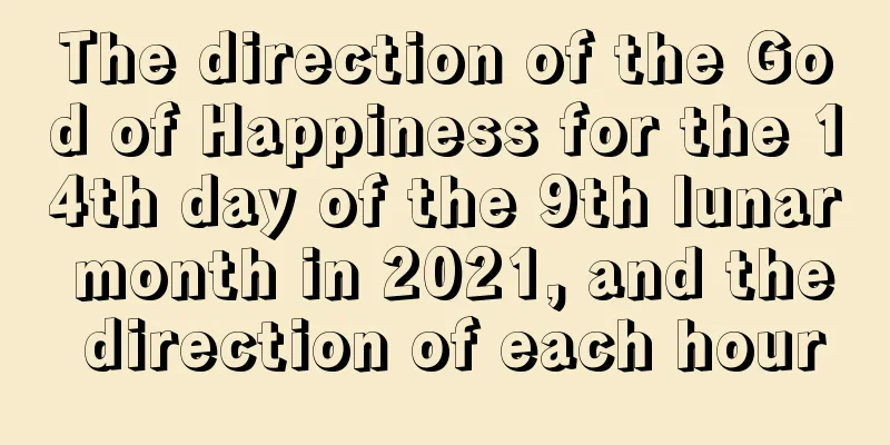The direction of the God of Happiness for the 14th day of the 9th lunar month in 2021, and the direction of each hour