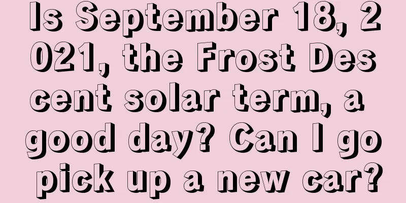 Is September 18, 2021, the Frost Descent solar term, a good day? Can I go pick up a new car?