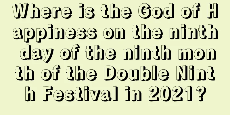Where is the God of Happiness on the ninth day of the ninth month of the Double Ninth Festival in 2021?