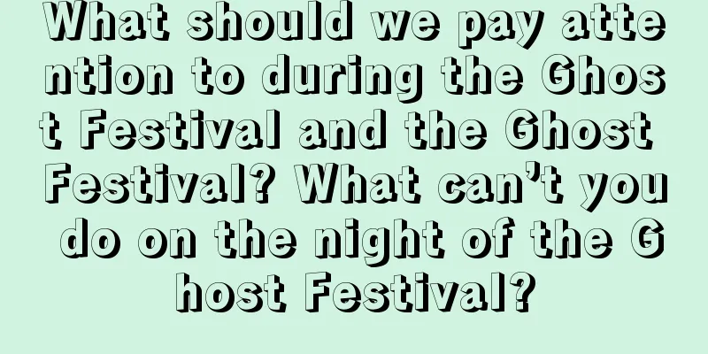 What should we pay attention to during the Ghost Festival and the Ghost Festival? What can’t you do on the night of the Ghost Festival?