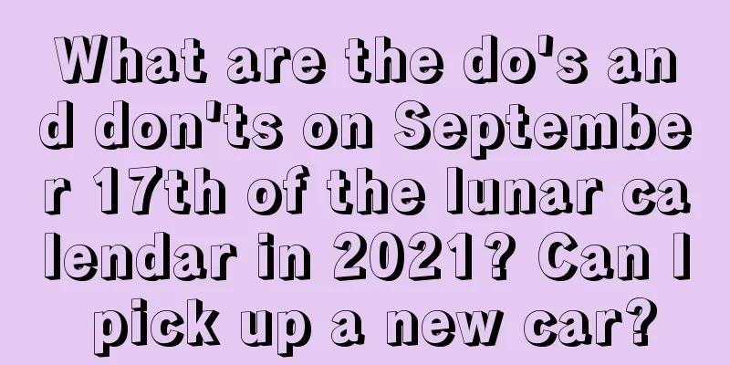 What are the do's and don'ts on September 17th of the lunar calendar in 2021? Can I pick up a new car?