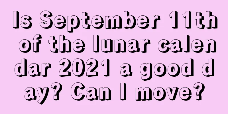 Is September 11th of the lunar calendar 2021 a good day? Can I move?