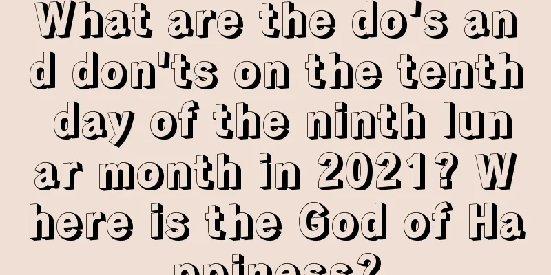 What are the do's and don'ts on the tenth day of the ninth lunar month in 2021? Where is the God of Happiness?