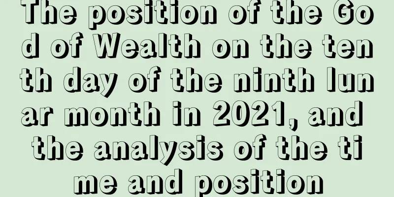 The position of the God of Wealth on the tenth day of the ninth lunar month in 2021, and the analysis of the time and position