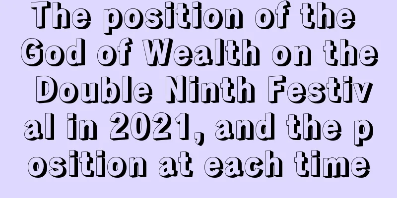 The position of the God of Wealth on the Double Ninth Festival in 2021, and the position at each time