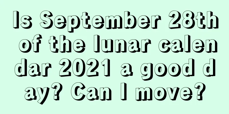Is September 28th of the lunar calendar 2021 a good day? Can I move?