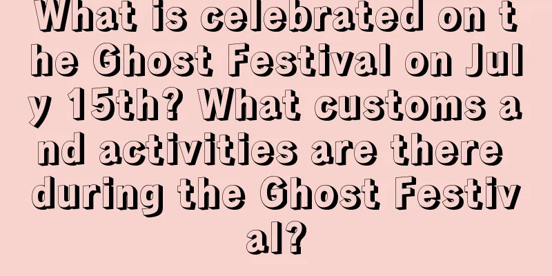 What is celebrated on the Ghost Festival on July 15th? What customs and activities are there during the Ghost Festival?