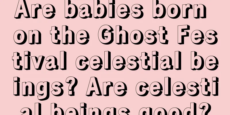 Are babies born on the Ghost Festival celestial beings? Are celestial beings good?