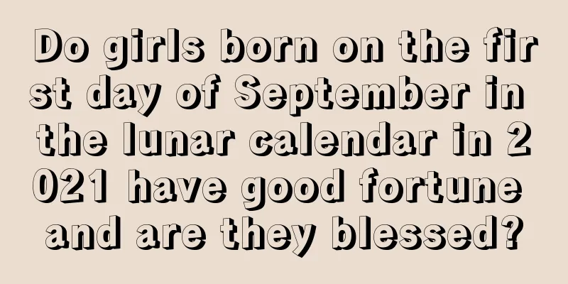 Do girls born on the first day of September in the lunar calendar in 2021 have good fortune and are they blessed?