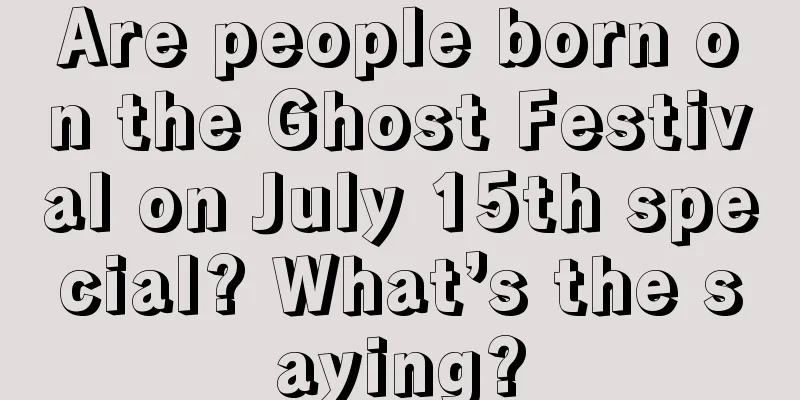 Are people born on the Ghost Festival on July 15th special? What’s the saying?