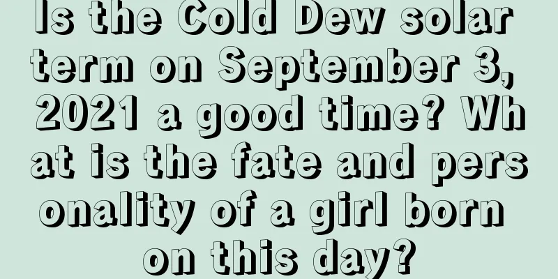 Is the Cold Dew solar term on September 3, 2021 a good time? What is the fate and personality of a girl born on this day?